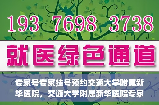 专家号专家挂号预约交通大学附属新华医院，交通大学附属新华医院专家号预约挂号指南