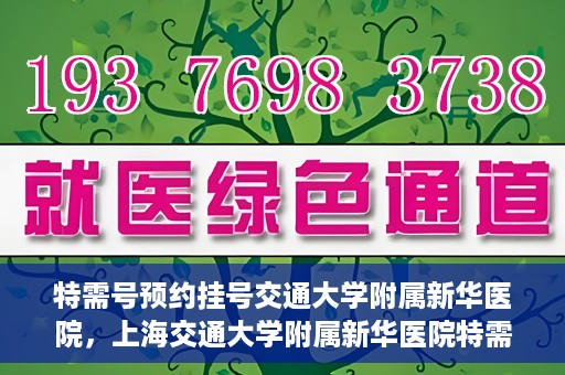 特需号预约挂号交通大学附属新华医院，上海交通大学附属新华医院特需号预约挂号服务启动