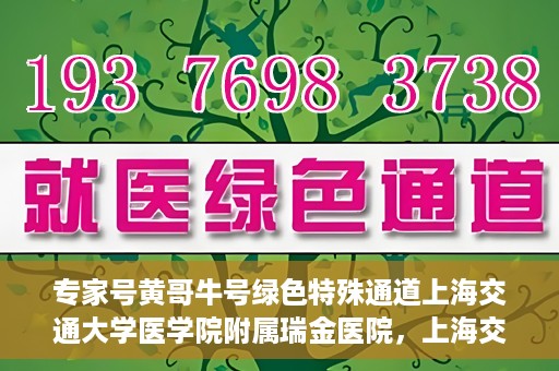 专家号黄哥牛号绿色特殊通道上海交通大学医学院附属瑞金医院，上海交通大学医学院附属瑞金医院开通专家号黄哥牛号绿色特殊通道，助力患者就医体验升级