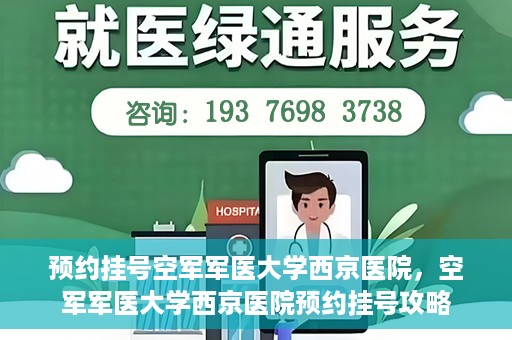 预约挂号空军军医大学西京医院，空军军医大学西京医院预约挂号攻略