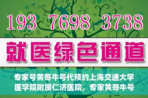 专家号黄哥牛号代预约上海交通大学医学院附属仁济医院，专家黄哥牛号助您预约上海交通大学医学院附属仁济医院挂号服务