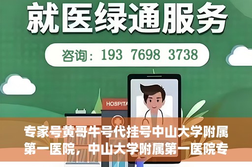 专家号黄哥牛号代挂号中山大学附属第一医院，中山大学附属第一医院专家号黄哥牛号代挂号解析