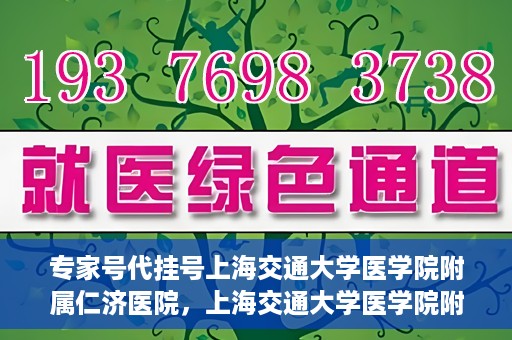 专家号代挂号上海交通大学医学院附属仁济医院，上海交通大学医学院附属仁济医院专家号代挂号服务解析