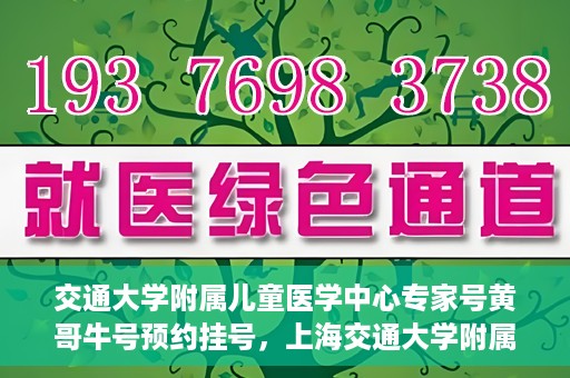 交通大学附属儿童医学中心专家号黄哥牛号预约挂号，上海交通大学附属儿童医学中心专家黄哥牛预约挂号攻略，轻松预约专家号
