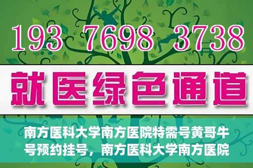 南方医科大学南方医院特需号黄哥牛号预约挂号，南方医科大学南方医院特需号黄哥牛号预约挂号攻略