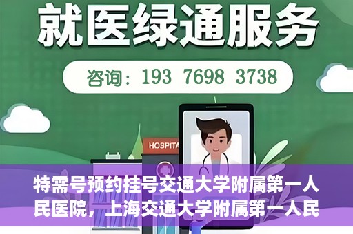 特需号预约挂号交通大学附属第一人民医院，上海交通大学附属第一人民医院特需号预约挂号服务启动