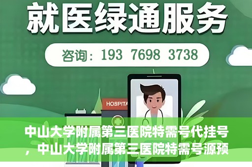 中山大学附属第三医院特需号代挂号，中山大学附属第三医院特需号源预约挂号攻略