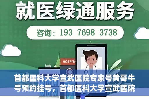 首都医科大学宣武医院专家号黄哥牛号预约挂号，首都医科大学宣武医院专家黄哥牛号预约挂号攻略
