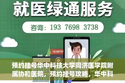 预约挂号华中科技大学同济医学院附属协和医院，预约挂号攻略，华中科技大学同济医学院附属协和医院就医指南