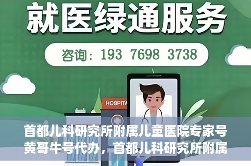 首都儿科研究所附属儿童医院专家号黄哥牛号代办，首都儿科研究所附属儿童医院专家号‘黄哥牛号’预约代办服务解析