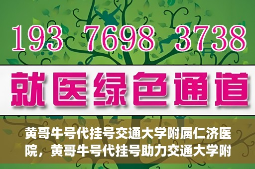 黄哥牛号代挂号交通大学附属仁济医院，黄哥牛号代挂号助力交通大学附属仁济医院就医体验提升