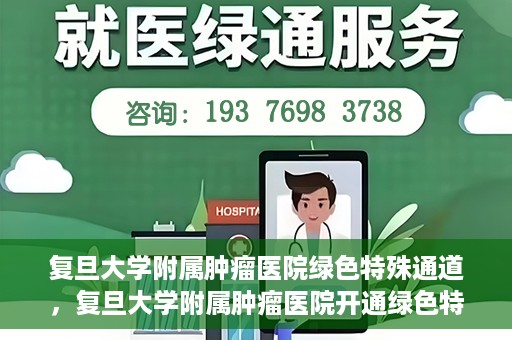 复旦大学附属肿瘤医院绿色特殊通道，复旦大学附属肿瘤医院开通绿色特殊通道助力患者高效就医体验