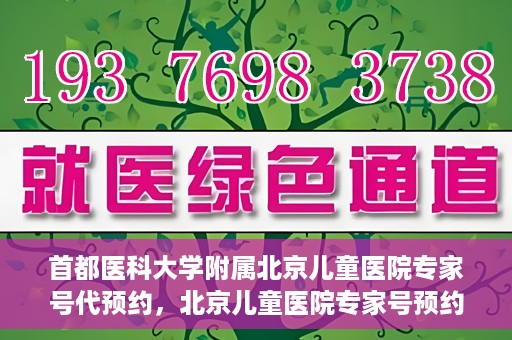 首都医科大学附属北京儿童医院专家号代预约，北京儿童医院专家号预约攻略，专业代预约服务解析
