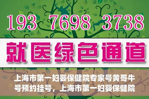 上海市第一妇婴保健院专家号黄哥牛号预约挂号，上海市第一妇婴保健院的专家号预约挂号攻略，黄哥牛号预约指南