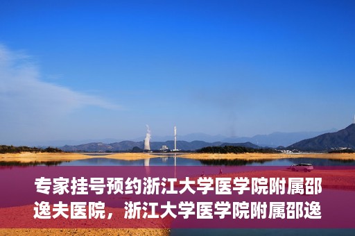 专家挂号预约浙江大学医学院附属邵逸夫医院，浙江大学医学院附属邵逸夫医院专家挂号预约解析