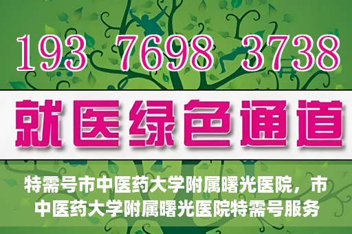特需号市中医药大学附属曙光医院，市中医药大学附属曙光医院特需号服务探索与实践