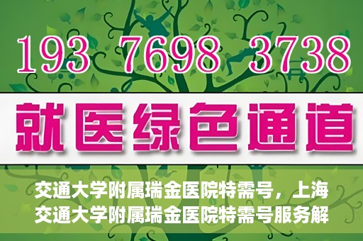 交通大学附属瑞金医院特需号，上海交通大学附属瑞金医院特需号服务解析