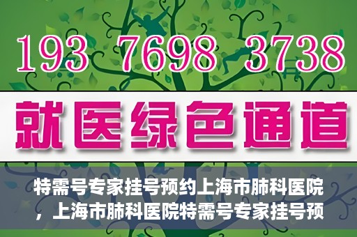 特需号专家挂号预约上海市肺科医院，上海市肺科医院特需号专家挂号预约服务启动