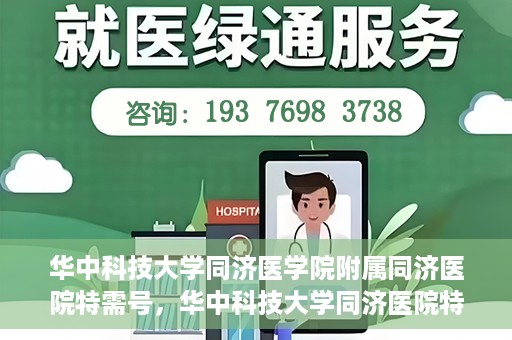 华中科技大学同济医学院附属同济医院特需号，华中科技大学同济医院特需号服务详解