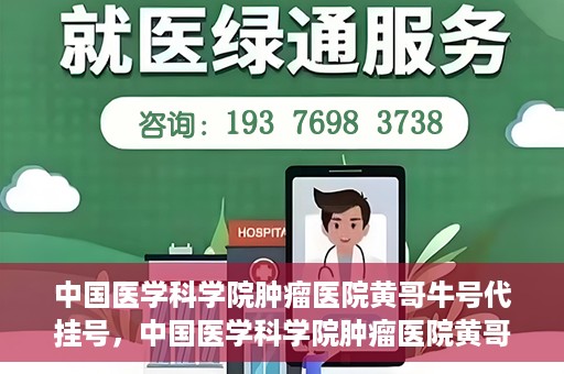 中国医学科学院肿瘤医院黄哥牛号代挂号，中国医学科学院肿瘤医院黄哥牛号助您解决挂号难题