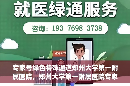 专家号绿色特殊通道郑州大学第一附属医院，郑州大学第一附属医院专家号绿色特殊通道解析