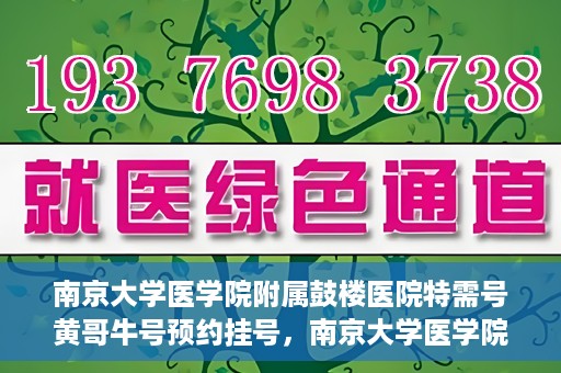 南京大学医学院附属鼓楼医院特需号黄哥牛号预约挂号，南京大学医学院附属鼓楼医院黄哥特需号预约挂号攻略