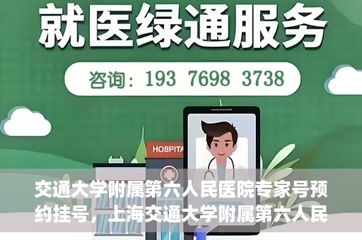 交通大学附属第六人民医院专家号预约挂号，上海交通大学附属第六人民医院专家号预约挂号指南