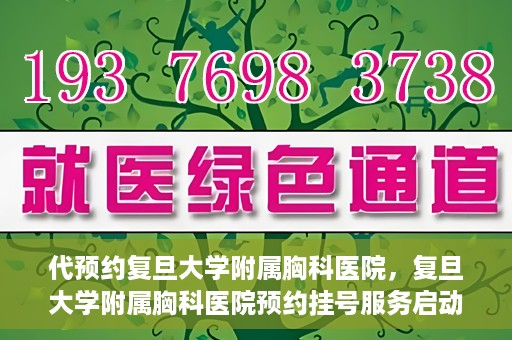 代预约复旦大学附属胸科医院，复旦大学附属胸科医院预约挂号服务启动