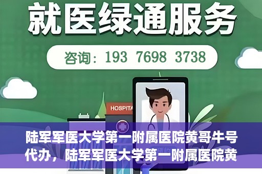 陆军军医大学第一附属医院黄哥牛号代办，陆军军医大学第一附属医院黄哥牛号服务代办中心