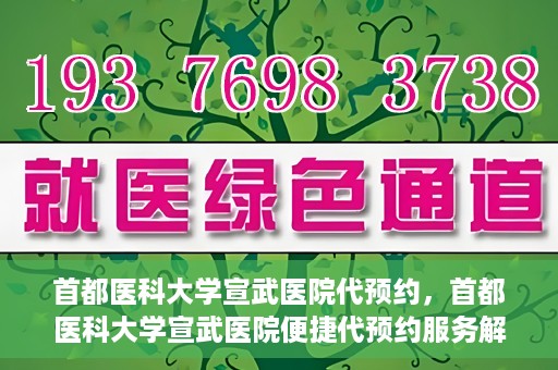 首都医科大学宣武医院代预约，首都医科大学宣武医院便捷代预约服务解析