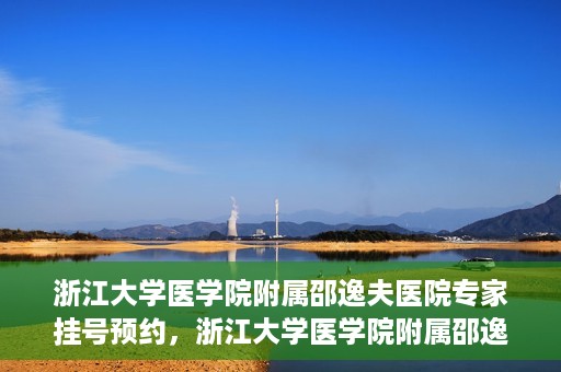 浙江大学医学院附属邵逸夫医院专家挂号预约，浙江大学医学院附属邵逸夫医院专家挂号预约攻略解析