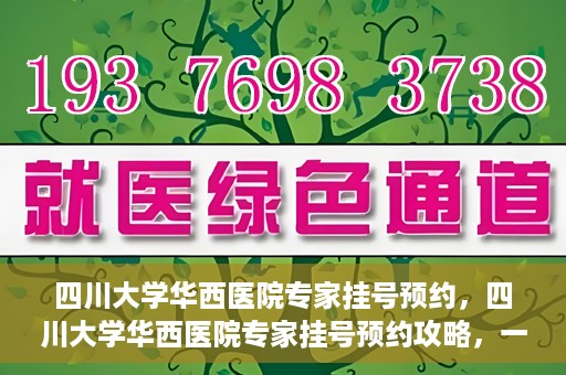 四川大学华西医院专家挂号预约，四川大学华西医院专家挂号预约攻略，一站式解决您的就医需求