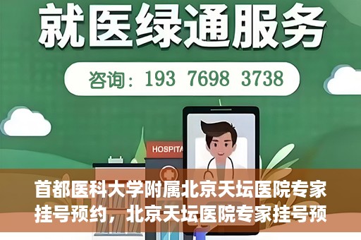 首都医科大学附属北京天坛医院专家挂号预约，北京天坛医院专家挂号预约攻略，权威专家，一键预约