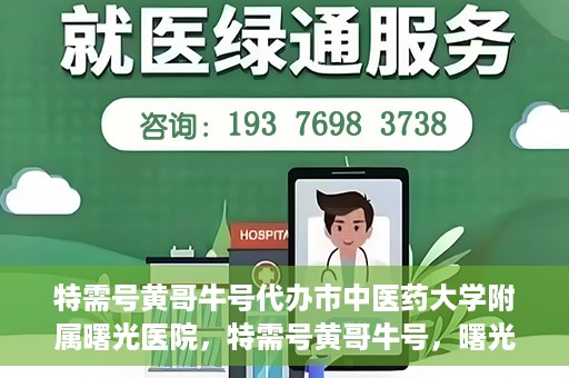 特需号黄哥牛号代办市中医药大学附属曙光医院，特需号黄哥牛号，曙光医院代办服务新探秘