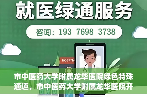 市中医药大学附属龙华医院绿色特殊通道，市中医药大学附属龙华医院开通绿色特殊通道，助力患者健康无忧就医体验