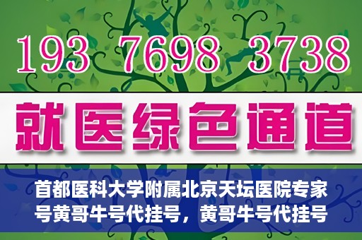 首都医科大学附属北京天坛医院专家号黄哥牛号代挂号，黄哥牛号代挂号，北京天坛医院专家号预约解读