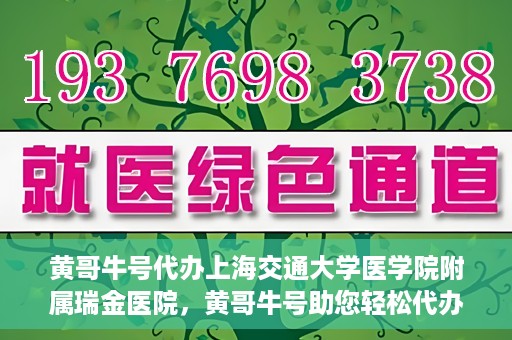 黄哥牛号代办上海交通大学医学院附属瑞金医院，黄哥牛号助您轻松代办上海交通大学医学院附属瑞金医院事务