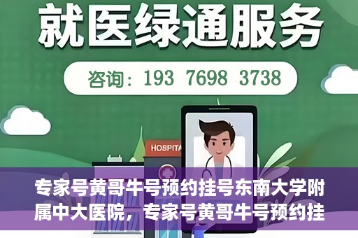 专家号黄哥牛号预约挂号东南大学附属中大医院，专家号黄哥牛号预约挂号指南，东南大学附属中大医院就医攻略