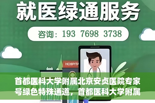首都医科大学附属北京安贞医院专家号绿色特殊通道，首都医科大学附属北京安贞医院专家号绿色特殊通道，高效就医新选择