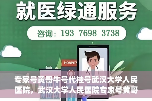 专家号黄哥牛号代挂号武汉大学人民医院，武汉大学人民医院专家号黄哥牛号代挂号解析