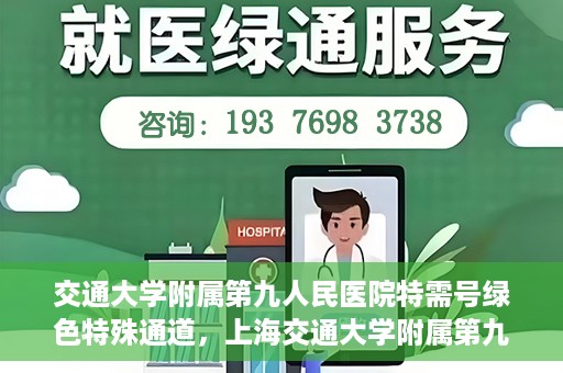 交通大学附属第九人民医院特需号绿色特殊通道，上海交通大学附属第九人民医院特需号绿色就医通道开启