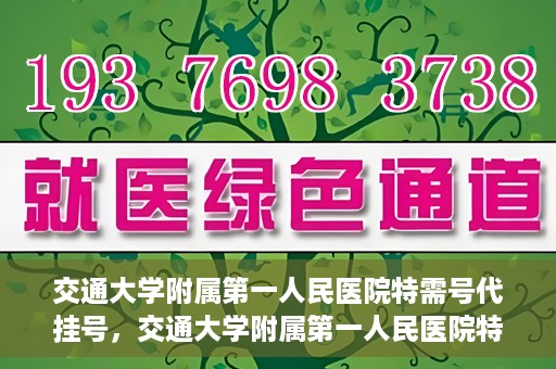 交通大学附属第一人民医院特需号代挂号，交通大学附属第一人民医院特需号源代挂号服务解析