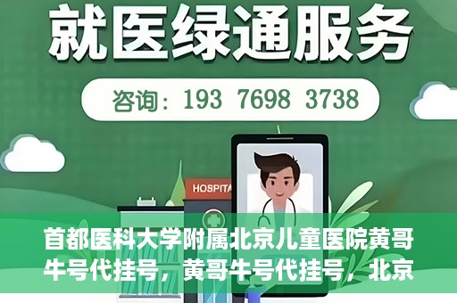 首都医科大学附属北京儿童医院黄哥牛号代挂号，黄哥牛号代挂号，北京儿童医院挂号新选择
