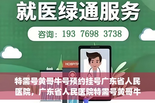特需号黄哥牛号预约挂号广东省人民医院，广东省人民医院特需号黄哥牛号预约挂号服务解析