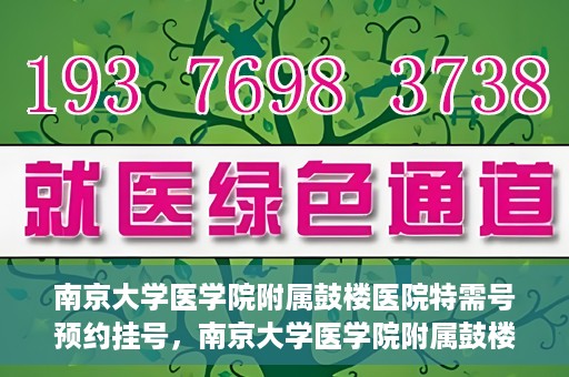 南京大学医学院附属鼓楼医院特需号预约挂号，南京大学医学院附属鼓楼医院特需号预约挂号服务详解