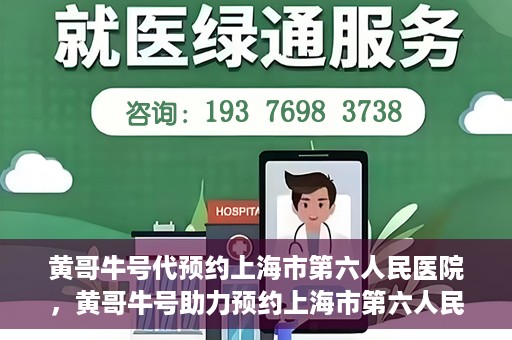 黄哥牛号代预约上海市第六人民医院，黄哥牛号助力预约上海市第六人民医院服务