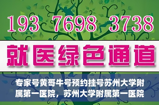 专家号黄哥牛号预约挂号苏州大学附属第一医院，苏州大学附属第一医院专家号黄哥牛号预约挂号指南