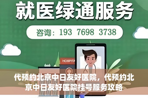 代预约北京中日友好医院，代预约北京中日友好医院挂号服务攻略