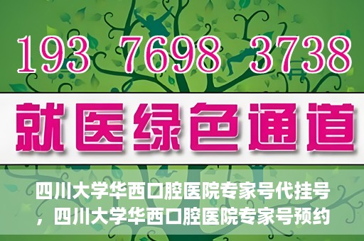 四川大学华西口腔医院专家号代挂号，四川大学华西口腔医院专家号预约挂号攻略