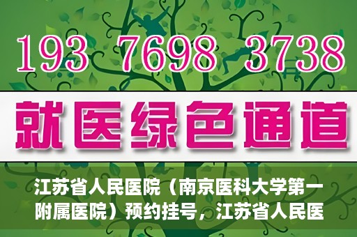 江苏省人民医院（南京医科大学第一附属医院）预约挂号，江苏省人民医院（南京医科大学第一附属医院）挂号预约攻略